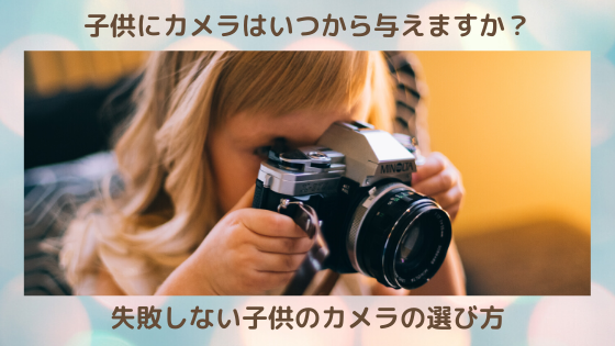 子供にカメラはいつから おすすめのカメラと与えるタイミング 損しないキッズカメラ選び かずたろblog